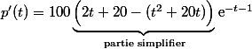 p'(t)=100\underbrace{\Big(2t+20-(t^2+20t)\Big)}_{\text{partie  simplifier}}\text{e}^{-t-1}
